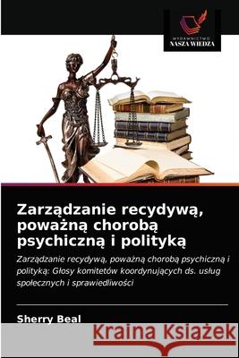 Zarządzanie recydywą, poważną chorobą psychiczną i polityką Sherry Beal 9786203272925 Wydawnictwo Nasza Wiedza - książka