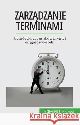 Zarządzanie terminami: Proste kroki, aby ustalic priorytety i osiągnąc swoje cele Florence Schandeler   9782808671514 5minutes.com (Pl) - książka