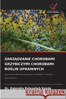 ZARZADZANIE CHOROBAMI GRZYBICZYMI CHOROBAMI ROSLIN UPRAWNYCH Kakde, Dr. Rajendra Balasaheb 9786209226113 Wydawnictwo Nasza Wiedza - książka