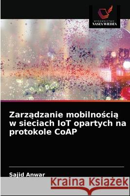 Zarządzanie mobilnością w sieciach IoT opartych na protokole CoAP Anwar, Sajid 9786203517224 Wydawnictwo Nasza Wiedza - książka