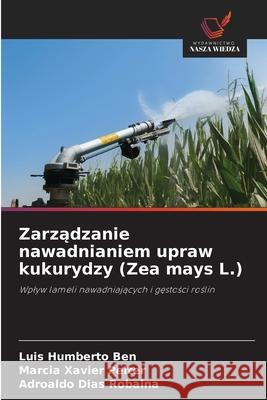 Zarzadzanie nawadnianiem upraw kukurydzy (Zea mays L.) Ben, Luis Humberto, Peiter, Marcia Xavier, Robaina, Adroaldo Dias 9786206834144 Wydawnictwo Nasza Wiedza - książka
