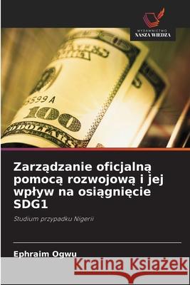 Zarzadzanie oficjalna pomoca rozwojowa i jej wplyw na osiagniecie SDG1 Ogwu, Ephraim 9786139624782 Wydawnictwo Nasza Wiedza - książka