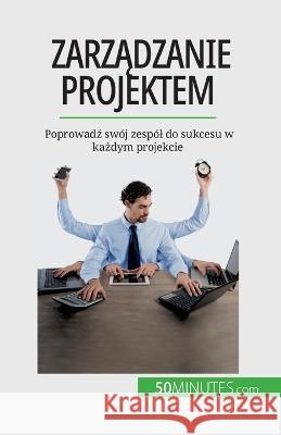 Zarządzanie projektem: Poprowadź swoj zespol do sukcesu w każdym projekcie Nicolas Zinque   9782808670456 5minutes.com (Pl) - książka
