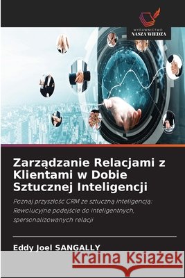Zarzadzanie Relacjami z Klientami w Dobie Sztucznej Inteligencji SANGALLY, Eddy Joel 9786202361002 Wydawnictwo Nasza Wiedza - książka