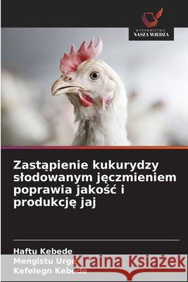Zastapienie kukurydzy slodowanym jeczmieniem poprawia jakosc i produkcje jaj Kebede, Haftu, Urge, Mengistu, Kebede, Kefelegn 9786208751531 Wydawnictwo Nasza Wiedza - książka