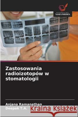 Zastosowania radioizotopów w stomatologii Ramanathan, Anjana, T.A., Deepak 9786208958541 Wydawnictwo Nasza Wiedza - książka