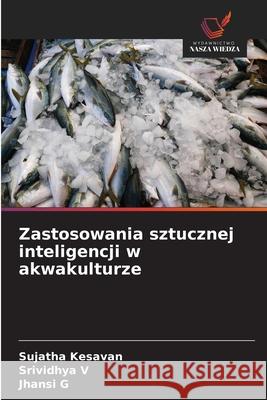Zastosowania sztucznej inteligencji w akwakulturze Kesavan, Sujatha, V, Srividhya, G, Jhansi 9786206171560 Wydawnictwo Nasza Wiedza - książka