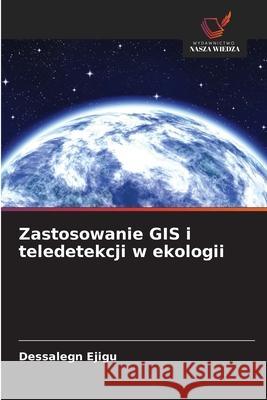 Zastosowanie GIS i teledetekcji w ekologii Ejigu, Dessalegn 9786208911898 Wydawnictwo Nasza Wiedza - książka