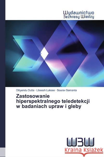 Zastosowanie hiperspektralnego teledetekcji w badaniach upraw i gleby Dutta, Dibyendu; Lukose, Libeesh; Samanta, Sourav 9786202446860 Wydawnictwo Bezkresy Wiedzy - książka