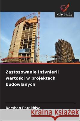 Zastosowanie inzynierii wartosci w projektach budowlanych Parakhiya, Darshan 9786208684853 Wydawnictwo Nasza Wiedza - książka