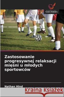 Zastosowanie progresywnej relaksacji miesni u mlodych sportowców Hind, Nathan 9786208844172 Wydawnictwo Nasza Wiedza - książka