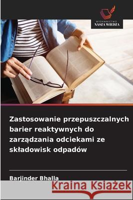 Zastosowanie przepuszczalnych barier reaktywnych do zarzadzania odciekami ze skladowisk odpadów Bhalla, Barjinder 9786208916817 Wydawnictwo Nasza Wiedza - książka