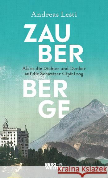 Zauberberge - Als es die Dichter und Denker auf die Schweizer Gipfel zog Lesti, Andreas 9783711200297 BERGWELTEN - książka