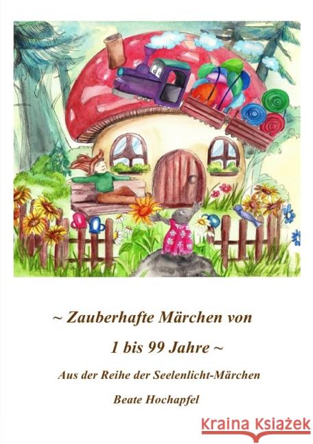 ZAUBERHAFTE MÄRCHEN VON 1 BIS 99 JAHRE : Aus der Reihe der SEELENLICHT-MÄRCHEN Hochapfel, Beate 9783844276077 epubli - książka