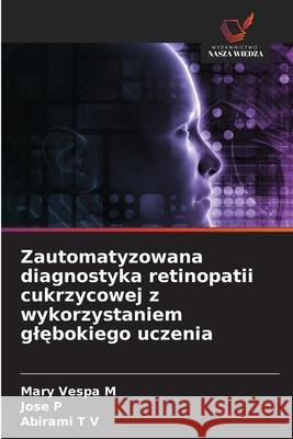 Zautomatyzowana diagnostyka retinopatii cukrzycowej z wykorzystaniem glebokiego uczenia Vespa M, Mary, P, Jose, T V, Abirami 9786209565960 Wydawnictwo Nasza Wiedza - książka