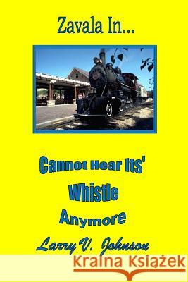 Zavala In... Cannot Hear Its' Whistle Anymore Larry V. Johnson 9781518837654 Createspace - książka