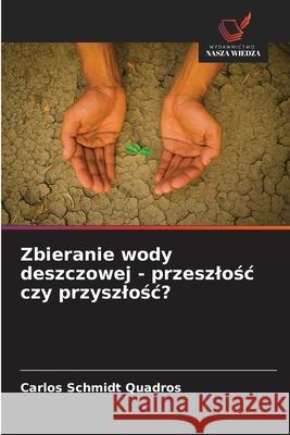 Zbieranie wody deszczowej - przeszlosc czy przyszlosc? Schmidt Quadros, Carlos 9786208710477 Wydawnictwo Nasza Wiedza - książka