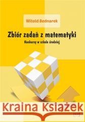 Zbiór zadań z matematyki. Konkursy w szkole... Witold Bednarek 9788365587466 Nowik - książka