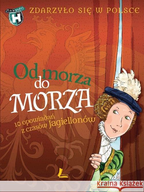 Zdarzyło się w Polsce. Od morza do morza Wakuła Paweł Szymeczko Kazimierz Bąkiewicz Grażyna 9788376724515 Literatura - książka