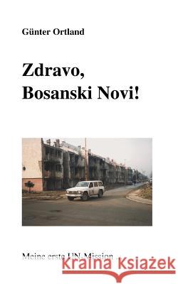 Zdravo, Bosanski Novi...Meine erste UN-Mission Günter Ortland 9783898114486 Books on Demand - książka