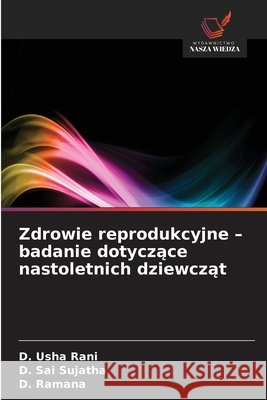 Zdrowie reprodukcyjne - badanie dotyczące nastoletnich dziewcząt Usha Rani, D., Sai Sujatha, D., Ramana, D. 9786630408089 Wydawnictwo Nasza Wiedza - książka