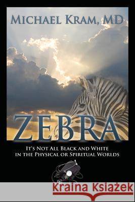 Zebra: It's Not All Black and White In the Physical or Spiritual Worlds Michael Kram, MD 9781478780366 Outskirts Press - książka