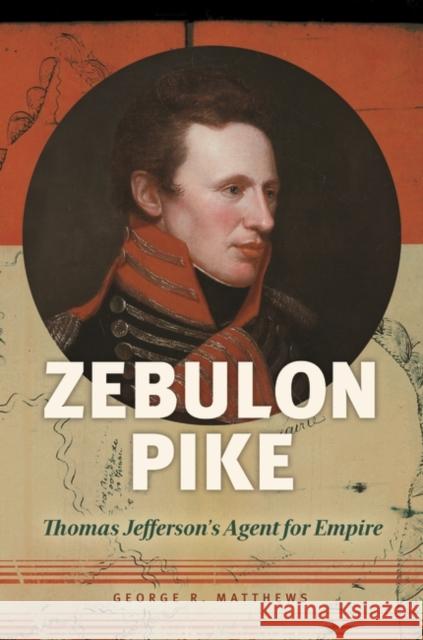 Zebulon Pike: Thomas Jefferson's Agent for Empire George R. Matthews 9781440844317 Praeger - książka