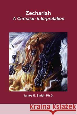Zechariah A Christian Interpretation Ph.D., James E. Smith 9781329979789 Lulu.com - książka