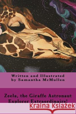 Zeela the Giraffe Astronaut: Explorer Extraordinaire! Samantha Jane McMullen 9781491249987 Createspace - książka