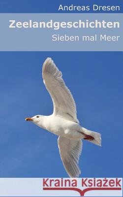Zeelandgeschichten - Sieben mal Meer Dresen, Andreas 9781979951883 Createspace Independent Publishing Platform - książka