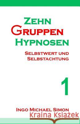 Zehn Gruppenhypnosen 1: Selbstwert Und Selbstachtung Ingo Michael Simon 9781515249023 Createspace - książka