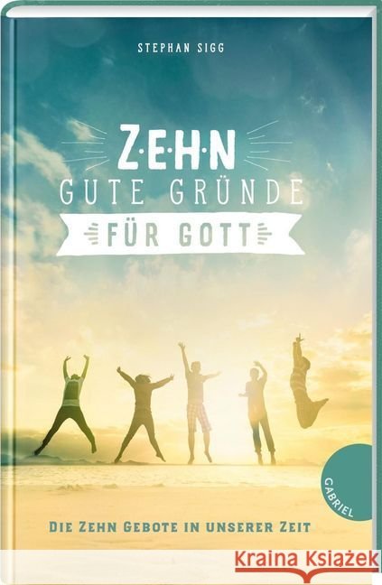 Zehn gute Gründe für Gott : Die Zehn Gebote in unserer Zeit Sigg, Stephan 9783522305259 Gabriel in der Thienemann-Esslinger Verlag Gm - książka