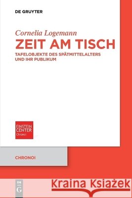 Zeit Am Tisch: Tafelobjekte Des Sp?tmittelalters Und Ihr Publikum Cornelia Logemann 9783112239452 de Gruyter - książka