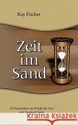 Zeit im Sand: 25 Geschichten im Winde der Zeit und Vergänglichkeit Fischer, Kay 9783833444593 Bod - książka