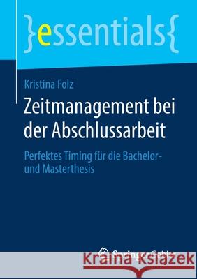 Zeitmanagement Bei Der Abschlussarbeit: Perfektes Timing Für Die Bachelor- Und Masterthesis Folz, Kristina 9783658289799 Springer Gabler - książka