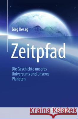 Zeitpfad: Die Geschichte Unseres Universums Und Unseres Planeten Resag, Jörg 9783662579794 Springer - książka