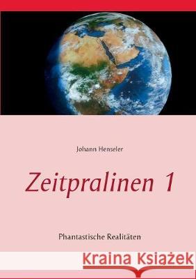 Zeitpralinen I: Phantastische Realitäten Johann Henseler 9783744898430 Books on Demand - książka