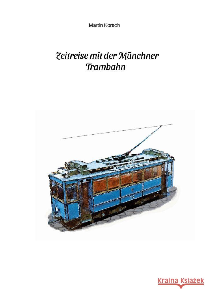 Zeitreise mit der Münchner Trambahn. Historische Ansichtskarten, Fotos und Fahrkarten aus dem München der 1890er bis 1930er Jahre. Korsch, Martin 9783347569126 tredition - książka