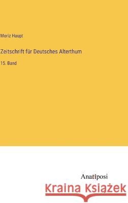 Zeitschrift f?r Deutsches Alterthum: 15. Band Moriz Haupt 9783382005818 Anatiposi Verlag - książka