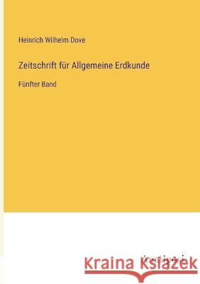 Zeitschrift fur Allgemeine Erdkunde: Funfter Band Heinrich Wilhelm Dove   9783382029364 Anatiposi Verlag - książka