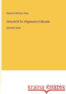 Zeitschrift fur Allgemeine Erdkunde: Sechster Band Heinrich Wilhelm Dove   9783382029920 Anatiposi Verlag - książka