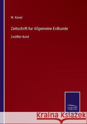 Zeitschrift fur Allgemeine Erdkunde: Zwölfter Band W Koner 9783375081669 Salzwasser-Verlag - książka