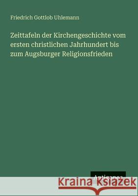 Zeittafeln der Kirchengeschichte vom ersten christlichen Jahrhundert bis zum Augsburger Religionsfrieden Friedrich Gottlob Uhlemann 9783563901007 Antigonos Verlag - książka