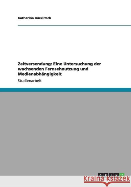 Zeitversendung: Eine Untersuchung der wachsenden Fernsehnutzung und Medienabhängigkeit Bucklitsch, Katharina 9783640394227 Grin Verlag - książka