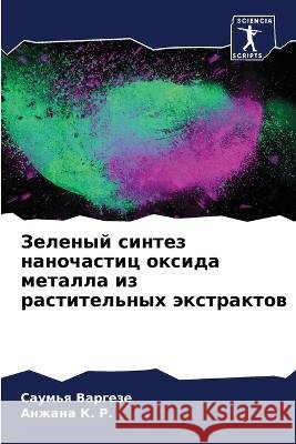 Zelenyj sintez nanochastic oxida metalla iz rastitel'nyh äxtraktow Vargeze, Saum'q, K. R., Anzhana 9786206117124 Sciencia Scripts - książka
