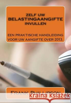 Zelf uw BELASTINGAANGIFTE invullen: Een praktische handleiding voor uw aangifte 2013. Phillipson, Frank 9781494423988 Createspace - książka