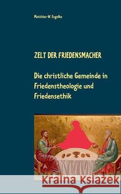 Zelt der Friedensmacher: Die christliche Gemeinde in Friedenstheologie und Friedensethik Matthias-W Engelke 9783749436453 Books on Demand - książka