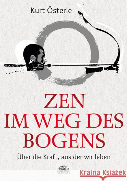 Zen - Im Weg des Bogens : Über die Kraft, aus der wir leben Österle, Kurt 9783866163676 Via Nova - książka