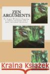 Zen Arguments: To Argue Without Arguing: a peer reviewed showcase Robertshaw, Joseph W. 9781727020496 Createspace Independent Publishing Platform