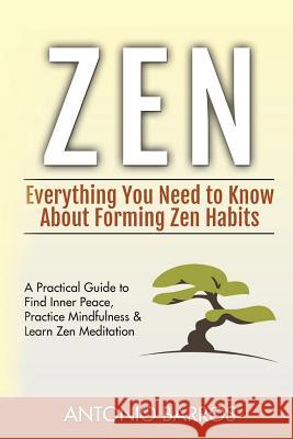 Zen: Everything You Need to Know About Forming Zen Habits - A Practical Guide to Find Inner Peace, Practice Mindfulness & L Barros, Antonio 9781535326254 Createspace Independent Publishing Platform - książka